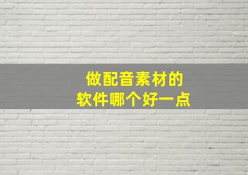 做配音素材的软件哪个好一点