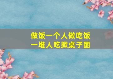 做饭一个人做吃饭一堆人吃掀桌子图