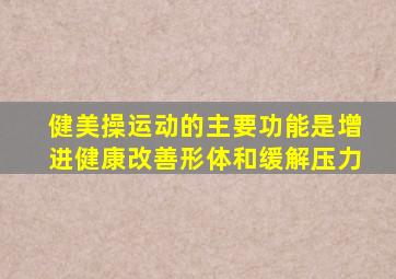 健美操运动的主要功能是增进健康改善形体和缓解压力