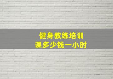 健身教练培训课多少钱一小时