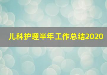 儿科护理半年工作总结2020