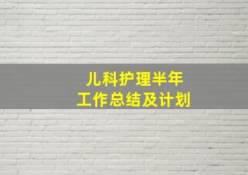 儿科护理半年工作总结及计划