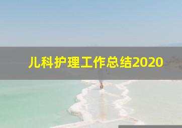 儿科护理工作总结2020