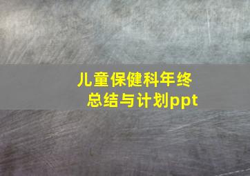 儿童保健科年终总结与计划ppt