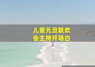 儿童元旦联欢会主持开场白