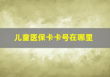 儿童医保卡卡号在哪里