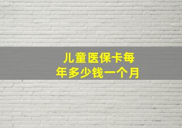 儿童医保卡每年多少钱一个月