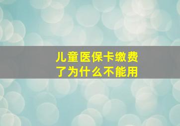 儿童医保卡缴费了为什么不能用