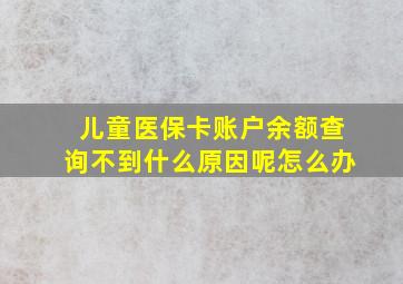 儿童医保卡账户余额查询不到什么原因呢怎么办