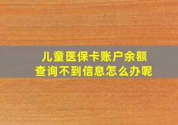 儿童医保卡账户余额查询不到信息怎么办呢