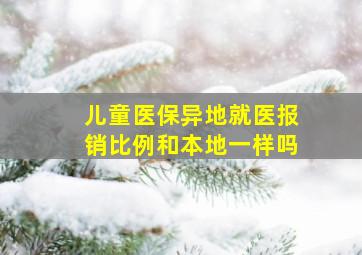 儿童医保异地就医报销比例和本地一样吗