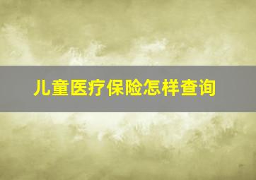 儿童医疗保险怎样查询