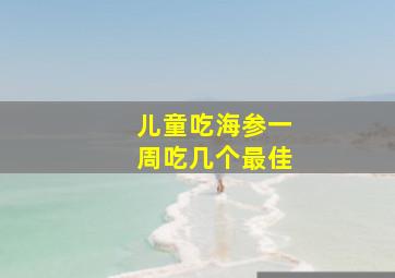 儿童吃海参一周吃几个最佳