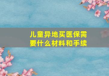 儿童异地买医保需要什么材料和手续