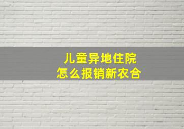 儿童异地住院怎么报销新农合