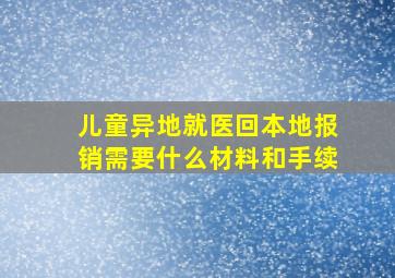 儿童异地就医回本地报销需要什么材料和手续