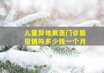 儿童异地就医门诊能报销吗多少钱一个月