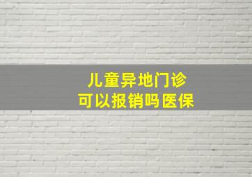 儿童异地门诊可以报销吗医保