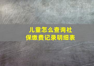 儿童怎么查询社保缴费记录明细表