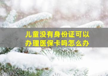 儿童没有身份证可以办理医保卡吗怎么办