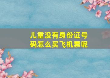 儿童没有身份证号码怎么买飞机票呢