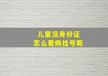 儿童没身份证怎么看病挂号呢