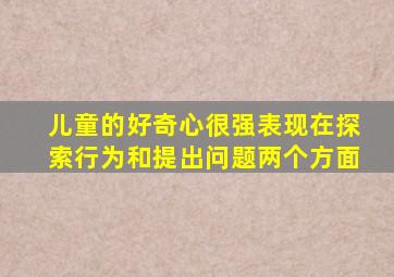 儿童的好奇心很强表现在探索行为和提出问题两个方面