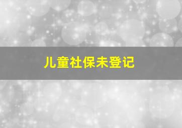 儿童社保未登记