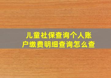 儿童社保查询个人账户缴费明细查询怎么查