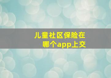 儿童社区保险在哪个app上交