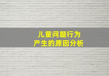 儿童问题行为产生的原因分析