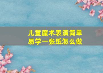 儿童魔术表演简单易学一张纸怎么做