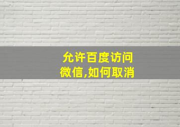 允许百度访问微信,如何取消