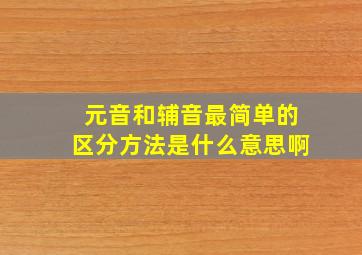 元音和辅音最简单的区分方法是什么意思啊