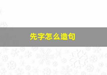 先字怎么造句