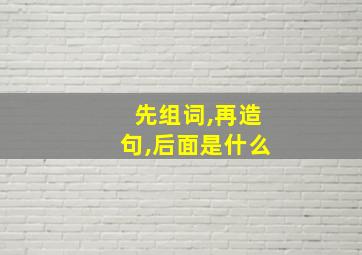 先组词,再造句,后面是什么