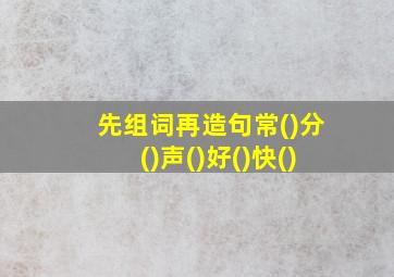 先组词再造句常()分()声()好()快()