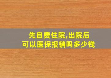 先自费住院,出院后可以医保报销吗多少钱