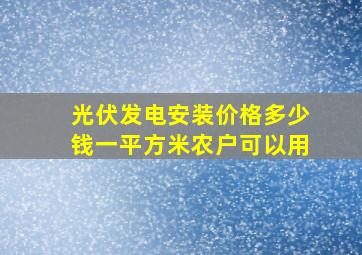 光伏发电安装价格多少钱一平方米农户可以用