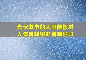 光伏发电的太阳能板对人体有辐射吗有辐射吗