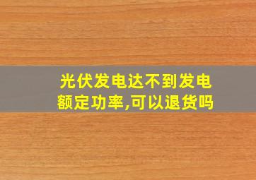 光伏发电达不到发电额定功率,可以退货吗