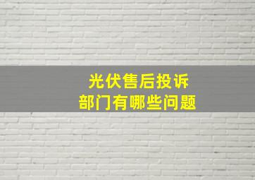 光伏售后投诉部门有哪些问题