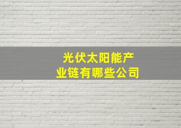 光伏太阳能产业链有哪些公司