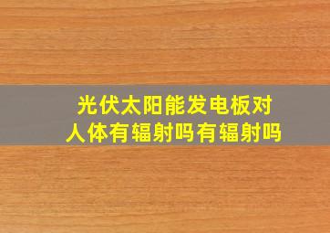 光伏太阳能发电板对人体有辐射吗有辐射吗