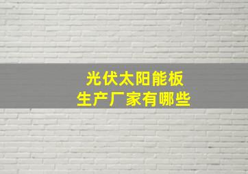 光伏太阳能板生产厂家有哪些