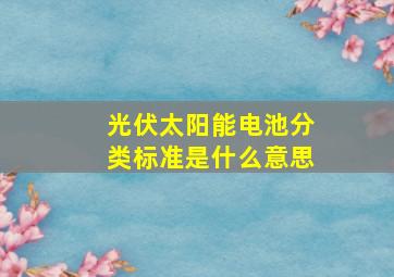 光伏太阳能电池分类标准是什么意思