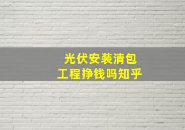 光伏安装清包工程挣钱吗知乎