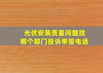 光伏安装质量问题找哪个部门投诉举报电话