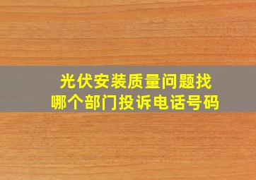 光伏安装质量问题找哪个部门投诉电话号码