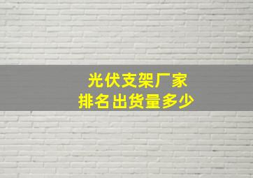 光伏支架厂家排名出货量多少